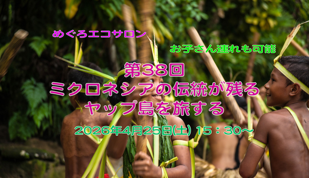 第38回めぐろエコサロン「ミクロネシアの伝統が残るヤップ島を旅する」 アイキャッチ